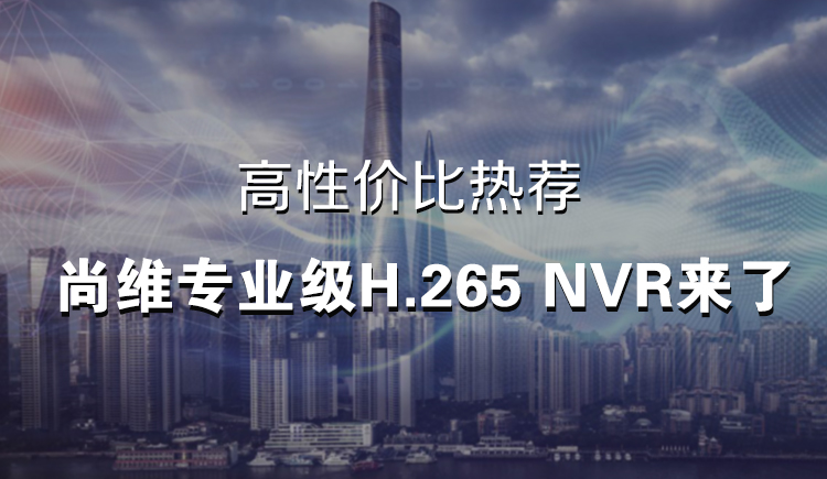 高性价比热荐：尚维专业级H.265 NVR来了
